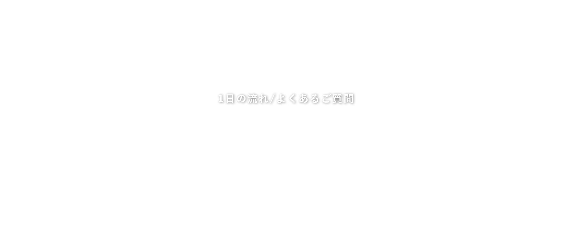 1日の流れ・よくあるご質問